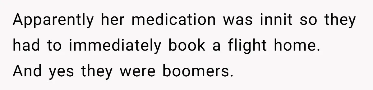 Apparently her medication was innit so they had to immediately book a flight home. And yes they were boomers.