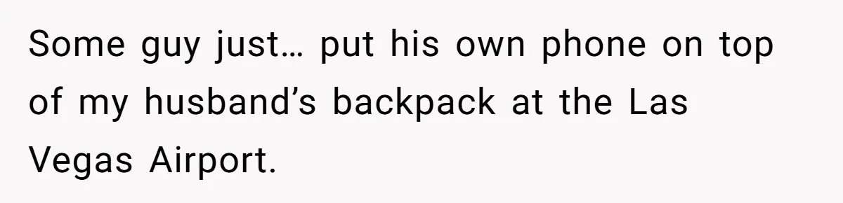 Some guy just… put his own phone on top of my husband’s backpack at the Las Vegas Airport.