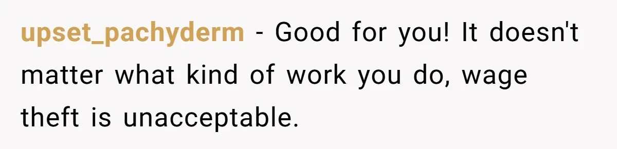 Mom Tried To Save $12.50 By “Correcting” Her Nanny’s Hours And Ended Up Owing Nearly $2,000 Instead upset_pachyderm − Good for you! It doesn't matter what kind of work you do, wage theft is unacceptable.