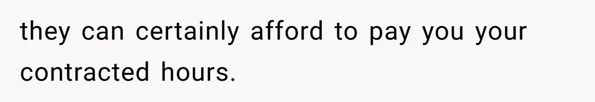 Mom Tried To Save $12.50 By “Correcting” Her Nanny’s Hours And Ended Up Owing Nearly $2,000 Instead they can certainly afford to pay you your contracted hours.