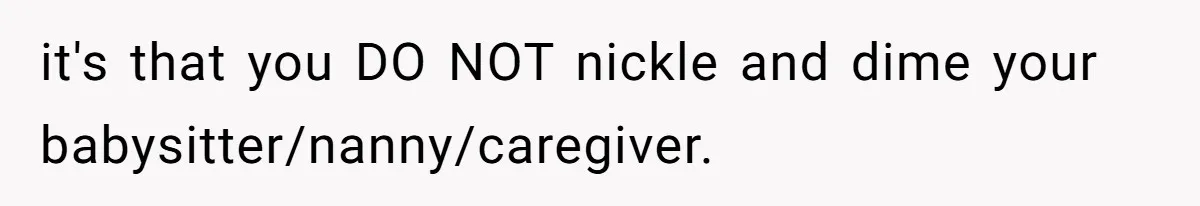Mom Tried To Save $12.50 By “Correcting” Her Nanny’s Hours And Ended Up Owing Nearly $2,000 Instead it's that you DO NOT nickle and dime your babysitter/nanny/caregiver.