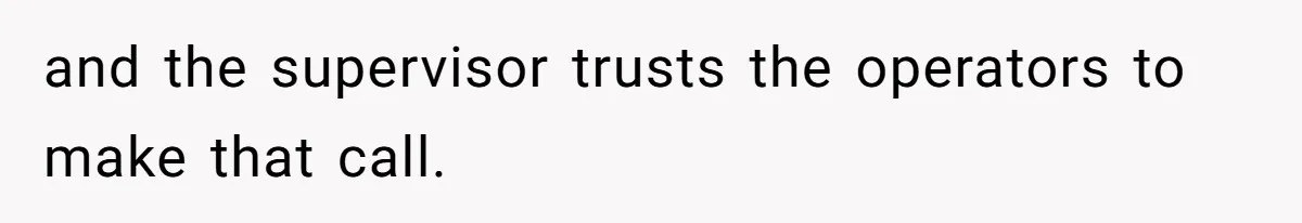 and the supervisor trusts the operators to make that call.