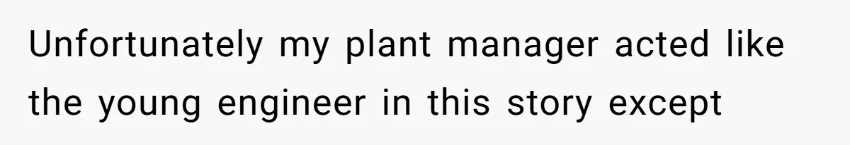 Unfortunately my plant manager acted like the young engineer in this story except