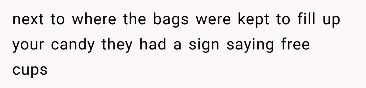 next to where the bags were kept to fill up your candy they had a sign saying free cups