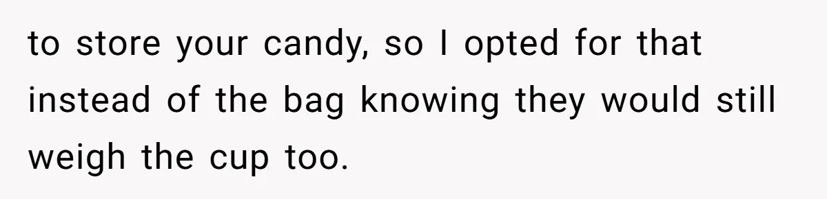 to store your candy, so I opted for that instead of the bag knowing they would still weigh the cup too.