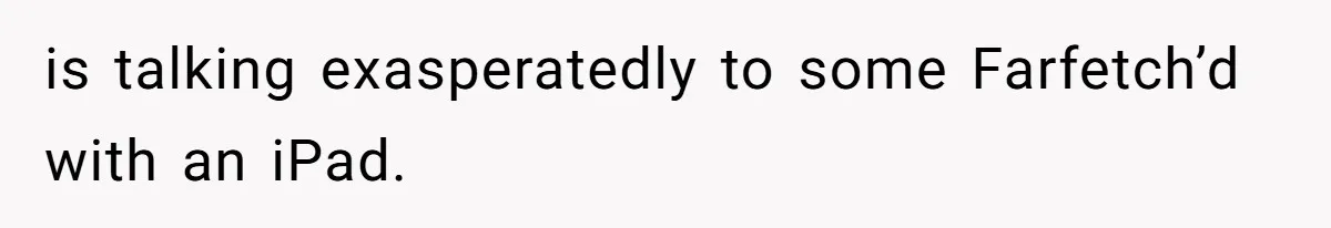 is talking exasperatedly to some Farfetch’d with an iPad.