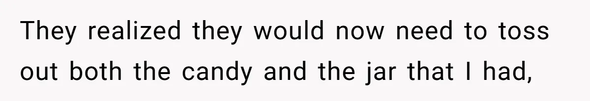 They realized they would now need to toss out both the candy and the jar that I had,