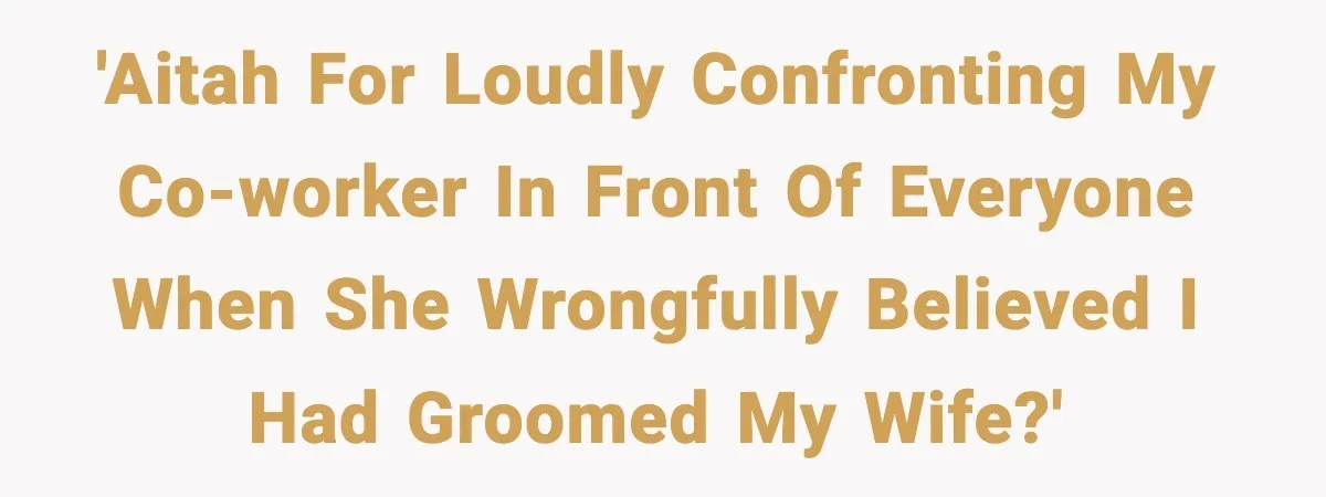 'AITAH for loudly confronting my co-worker in front of everyone when she wrongfully believed I had groomed my wife?'
