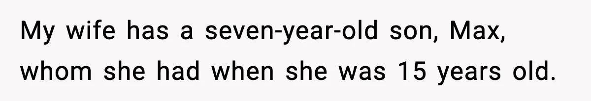 My wife has a seven-year-old son, Max, whom she had when she was 15 years old.