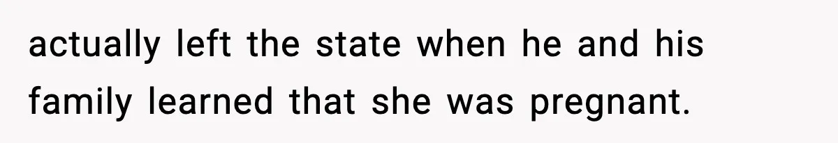 actually left the state when he and his family learned that she was pregnant.