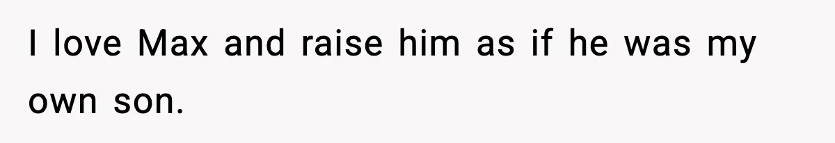 I love Max and raise him as if he was my own son.