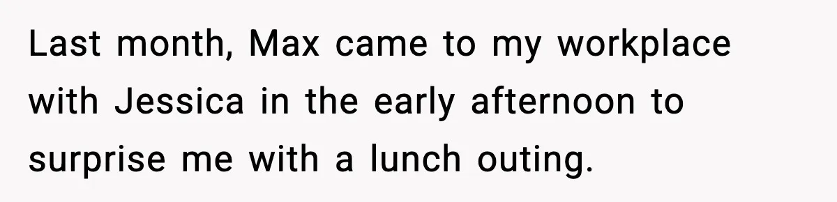 Last month, Max came to my workplace with Jessica in the early afternoon to surprise me with a lunch outing.