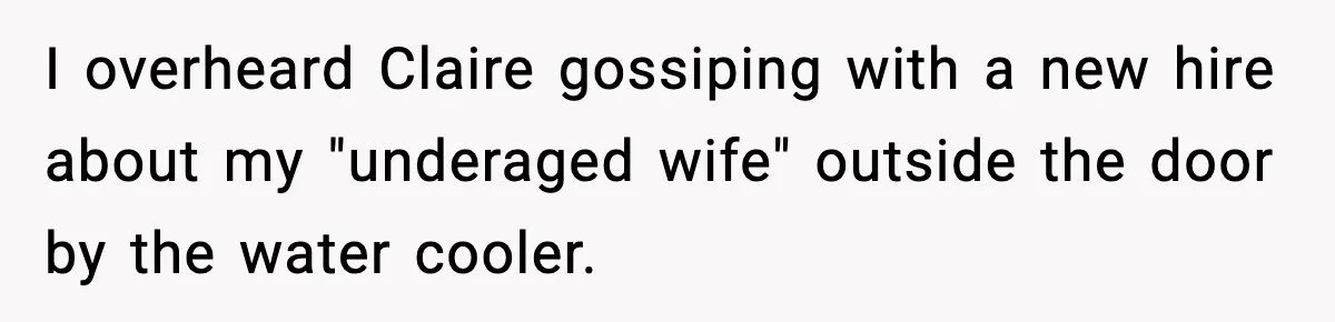 I overheard Claire gossiping with a new hire about my "underaged wife" outside the door by the water cooler.