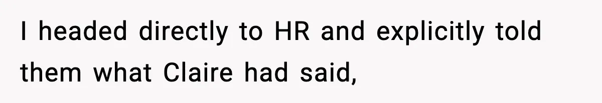I headed directly to HR and explicitly told them what Claire had said,