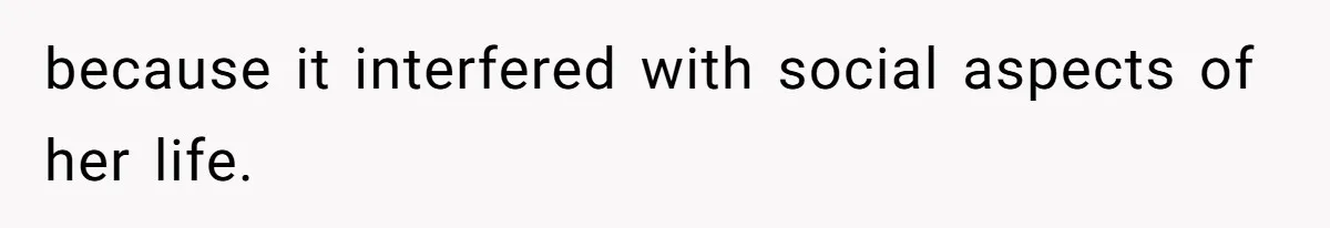Mom Tried To Save $12.50 By “Correcting” Her Nanny’s Hours And Ended Up Owing Nearly $2,000 Instead because it interfered with social aspects of her life.