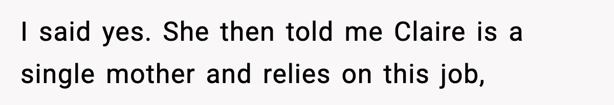I said yes. She then told me Claire is a single mother and relies on this job,