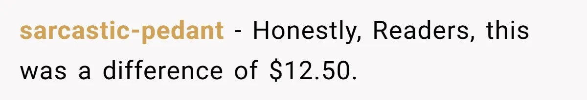 Mom Tried To Save $12.50 By “Correcting” Her Nanny’s Hours And Ended Up Owing Nearly $2,000 Instead sarcastic-pedant − Honestly, Readers, this was a difference of $12.50.