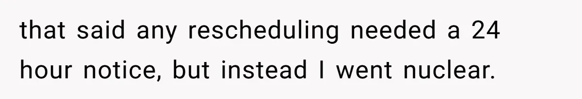 Mom Tried To Save $12.50 By “Correcting” Her Nanny’s Hours And Ended Up Owing Nearly $2,000 Instead that said any rescheduling needed a 24 hour notice, but instead I went nuclear.