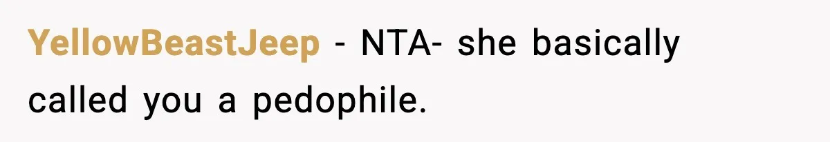 YellowBeastJeep − NTA- she basically called you a pedophile.
