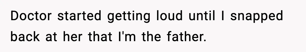 Doctor started getting loud until I snapped back at her that I'm the father.