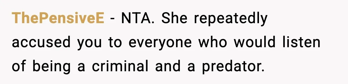 ThePensiveE − NTA. She repeatedly accused you to everyone who would listen of being a criminal and a predator.