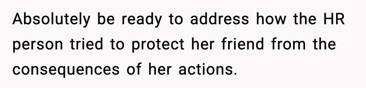 Absolutely be ready to address how the HR person tried to protect her friend from the consequences of her actions.