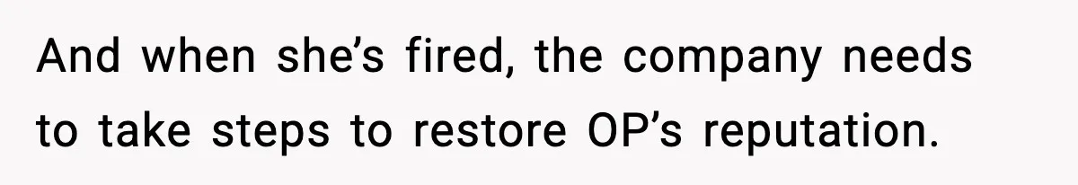 And when she’s fired, the company needs to take steps to restore OP’s reputation.