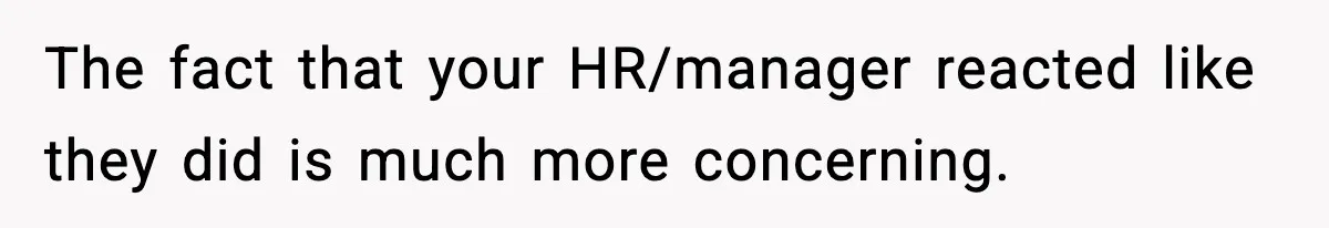 The fact that your HR/manager reacted like they did is much more concerning.