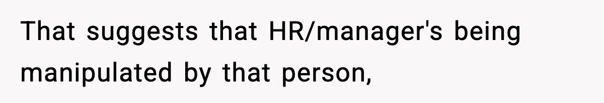 That suggests that HR/manager's being manipulated by that person,
