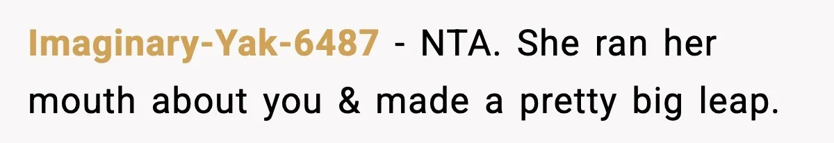 Imaginary-Yak-6487 − NTA. She ran her mouth about you & made a pretty big leap.