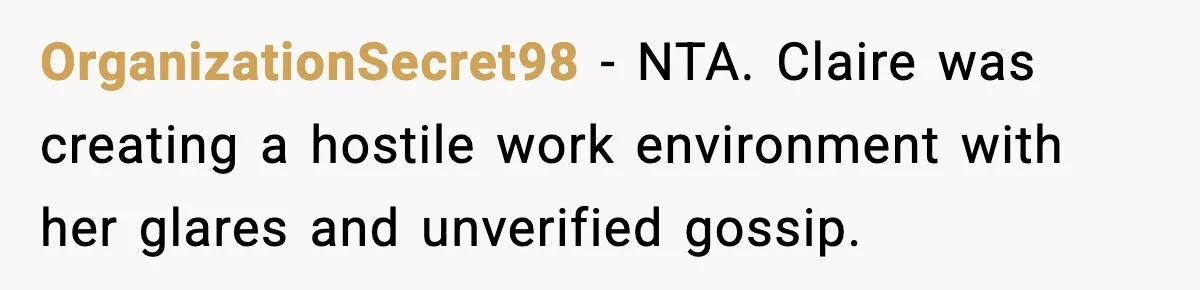 OrganizationSecret98 − NTA. Claire was creating a hostile work environment with her glares and unverified gossip.