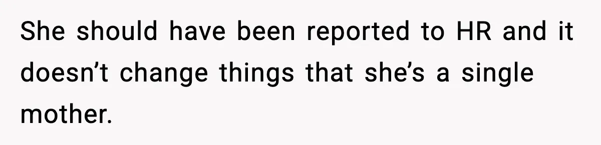 She should have been reported to HR and it doesn’t change things that she’s a single mother.