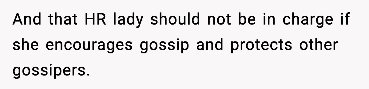 And that HR lady should not be in charge if she encourages gossip and protects other gossipers.