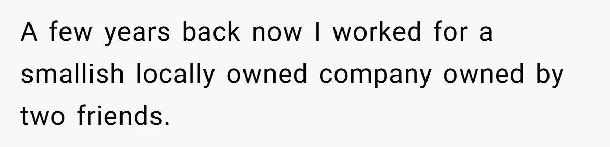 A few years back now I worked for a smallish locally owned company owned by two friends.
