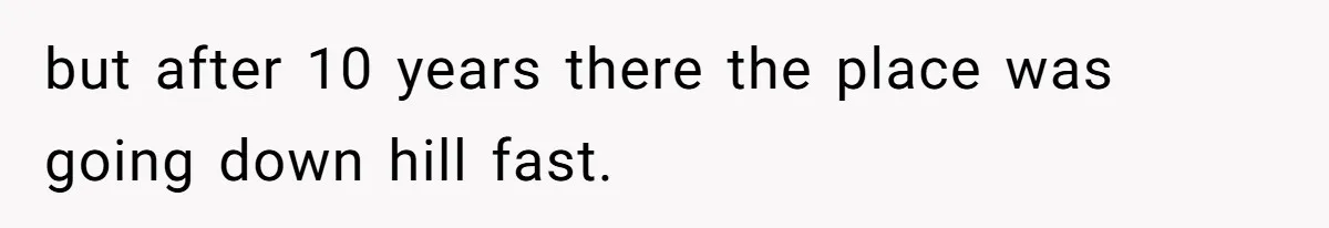 but after 10 years there the place was going down hill fast.