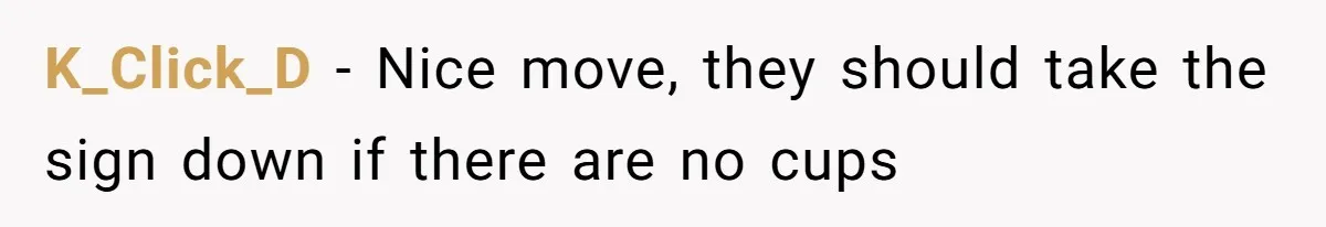 K_Click_D − Nice move, they should take the sign down if there are no cups