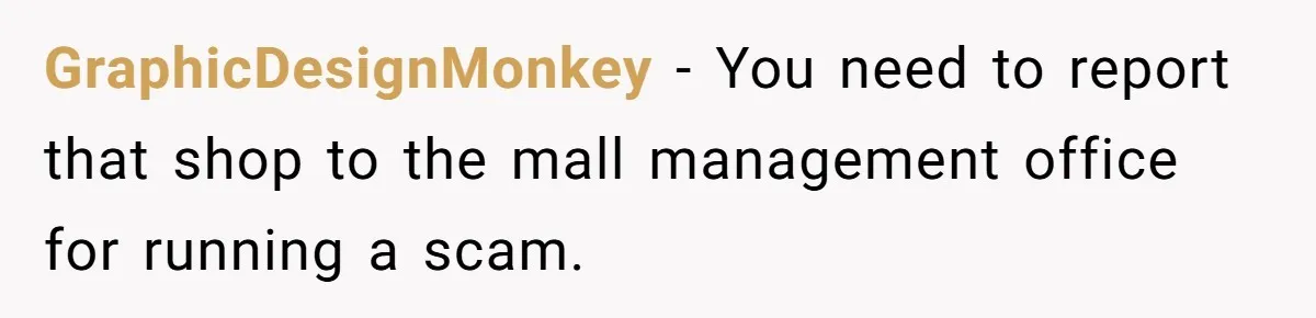 GraphicDesignMonkey − You need to report that shop to the mall management office for running a scam.