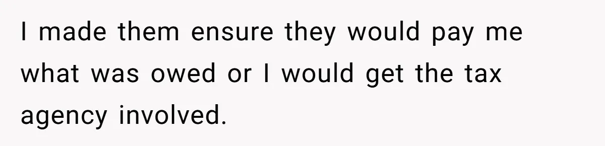 I made them ensure they would pay me what was owed or I would get the tax agency involved.