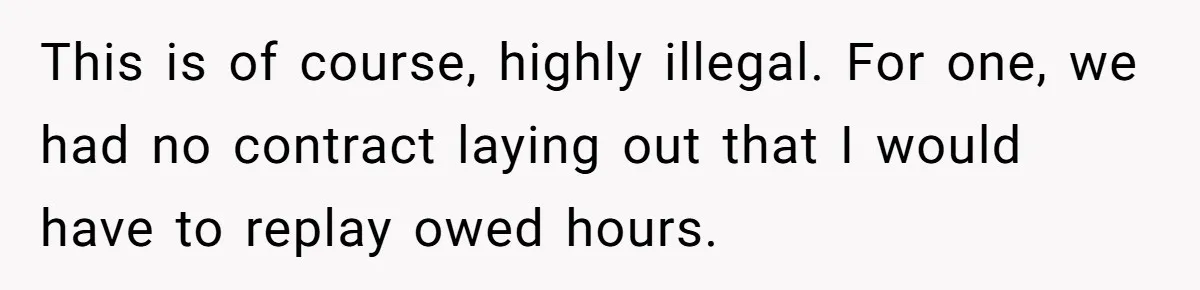 This is of course, highly illegal. For one, we had no contract laying out that I would have to replay owed hours.