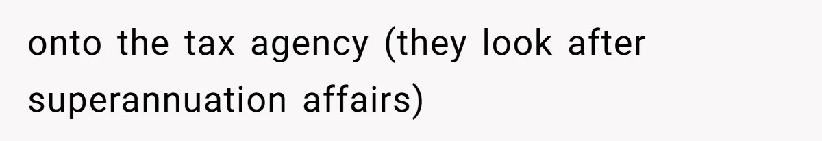 onto the tax agency (they look after superannuation affairs)