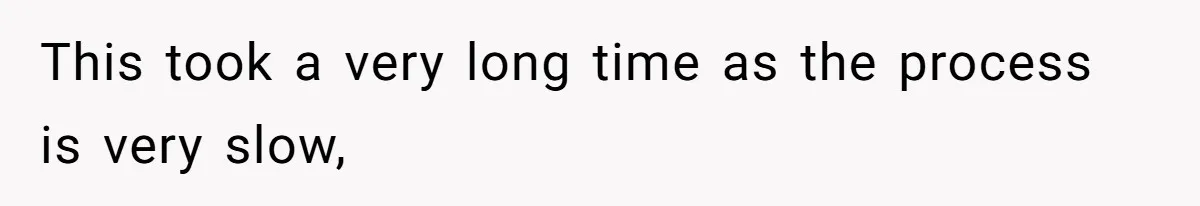 This took a very long time as the process is very slow,