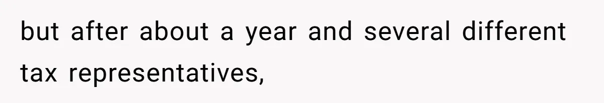 but after about a year and several different tax representatives,