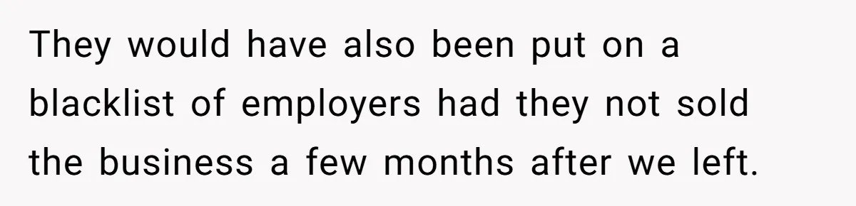 They would have also been put on a blacklist of employers had they not sold the business a few months after we left.