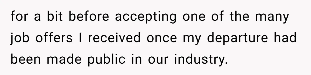 for a bit before accepting one of the many job offers I received once my departure had been made public in our industry.