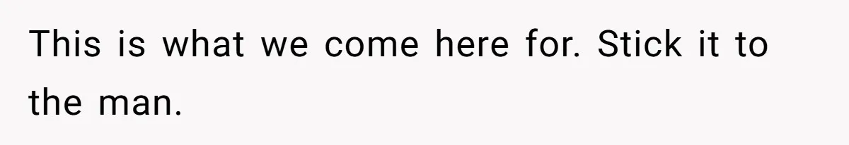 This is what we come here for. Stick it to the man.