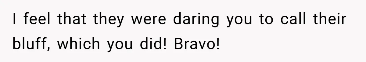I feel that they were daring you to call their bluff, which you did! Bravo!