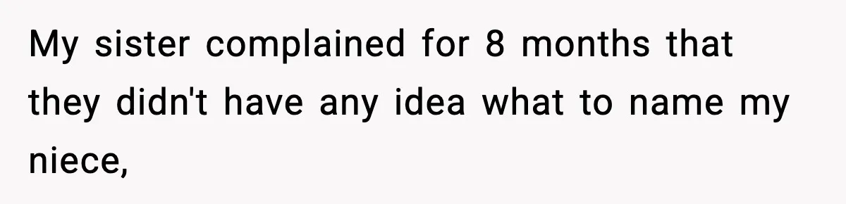 Pregnant Woman Refuses To Reveal Son’s Name After Sister Pulled The Same ‘Name Theft’ Trick My sister complained for 8 months that they didn't have any idea what to name my niece,