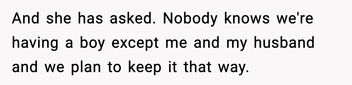 Pregnant Woman Refuses To Reveal Son’s Name After Sister Pulled The Same ‘Name Theft’ Trick And she has asked. Nobody knows we're having a boy except me and my husband and we plan to keep it that way.