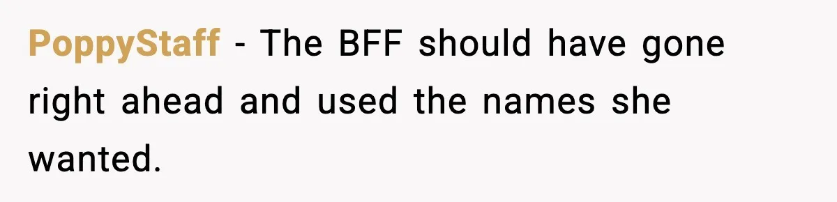 Pregnant Woman Refuses To Reveal Son’s Name After Sister Pulled The Same ‘Name Theft’ Trick PoppyStaff − The BFF should have gone right ahead and used the names she wanted.