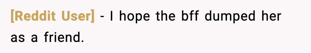 [Reddit User] − I hope the bff dumped her as a friend.